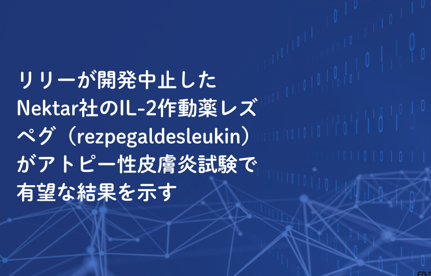 リリーが開発中止したNektar社のIL-2作動薬レズペグ（rezpegaldesleukin）がアトピー性皮膚炎試験で有望な結果を示す