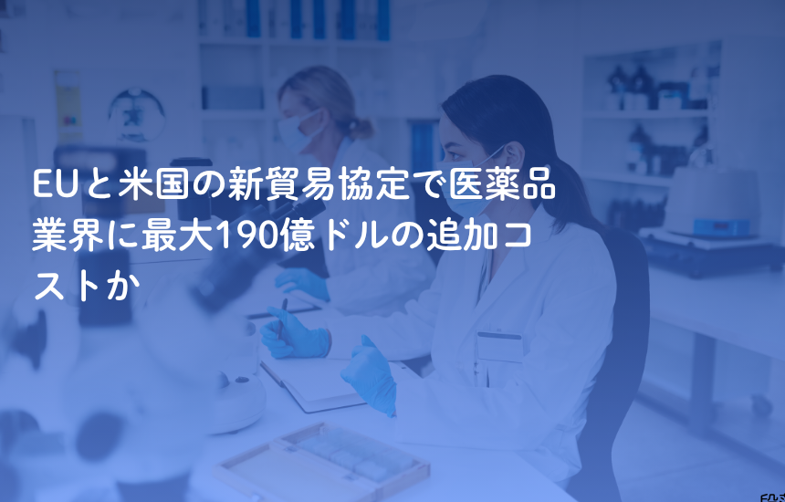 EUと米国の新貿易協定で医薬品業界に最大190億ドルの追加コストか