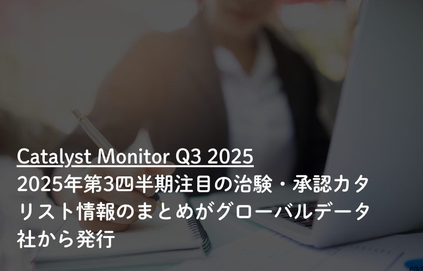 2025年第3四半期注目の治験・承認カタリスト情報のまとめがグローバルデータ社から発行
