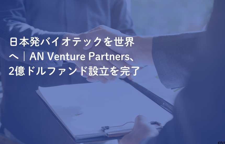 日本発バイオテックを世界へ｜AN Venture Partners、2億ドルファンド設立を完了