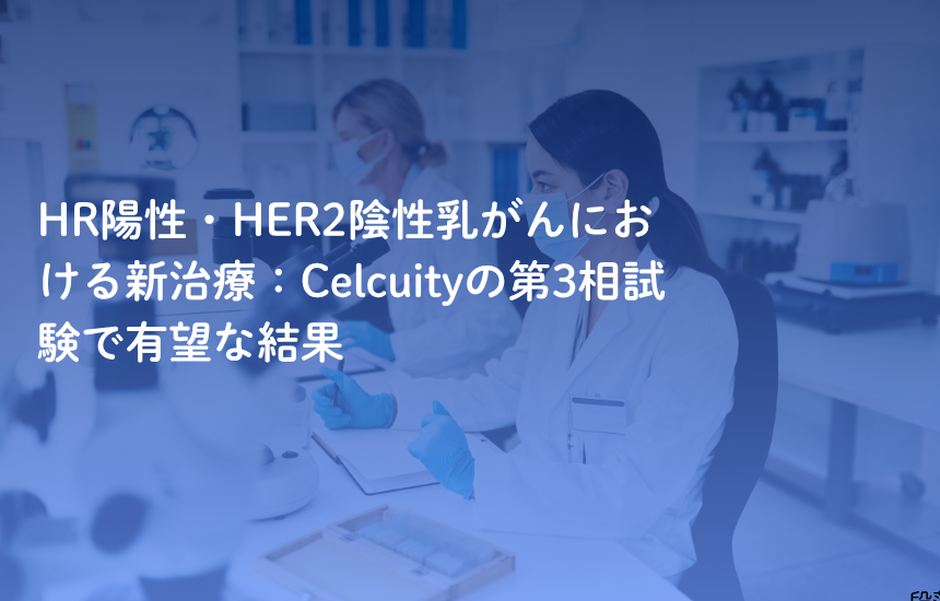 HR陽性・HER2陰性乳がんにおける新治療：Celcuityの第3相試験で有望な結果