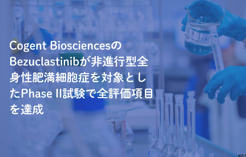 Cogent BiosciencesのBezuclastinibが非進行型全身性肥満細胞症を対象としたPhase II試験で全評価項目を達成