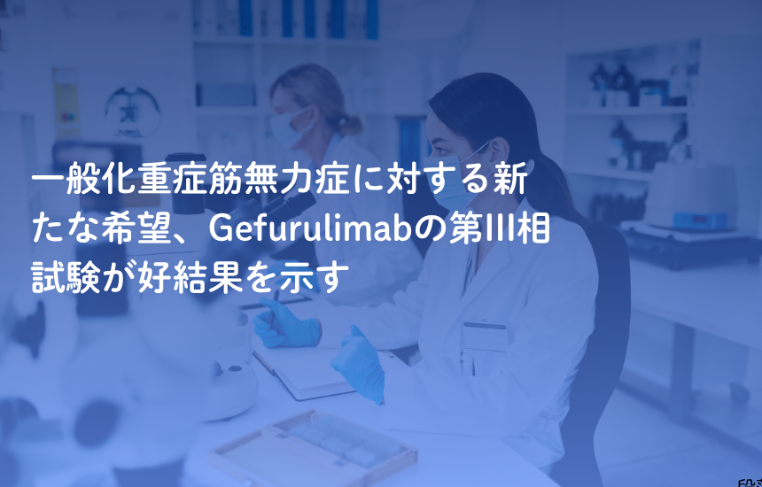 一般化重症筋無力症に対する新たな希望、Gefurulimabの第III相試験が好結果を示す