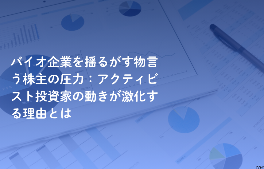 バイオ企業を揺るがす物言う株主の圧力：アクティビスト投資家の動きが激化する理由とは