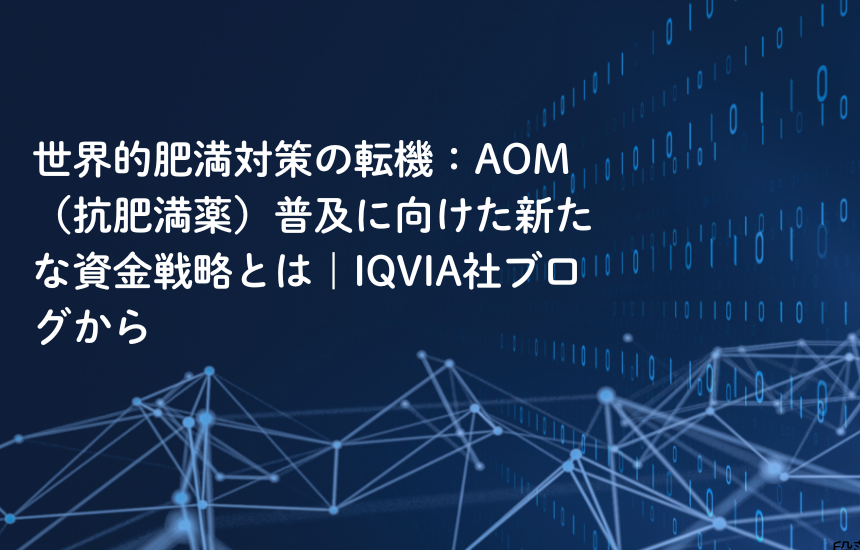 世界的肥満対策の転機：AOM（抗肥満薬）普及に向けた新たな資金戦略とは｜IQVIA社ブログから