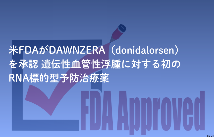 米FDAがDAWNZERA（donidalorsen）を承認 遺伝性血管性浮腫に対する初のRNA標的型予防治療薬
